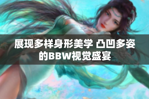 展现多样身形美学 凸凹多姿的BBW视觉盛宴