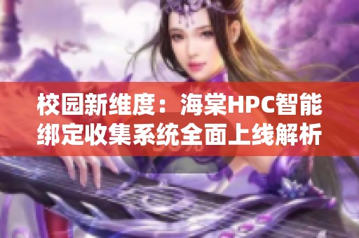校园新维度：海棠HPC智能绑定收集系统全面上线解析