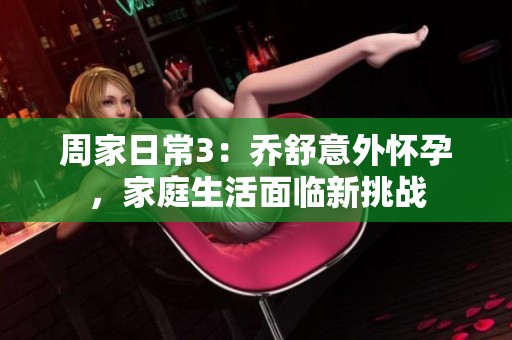 周家日常3：乔舒意外怀孕，家庭生活面临新挑战