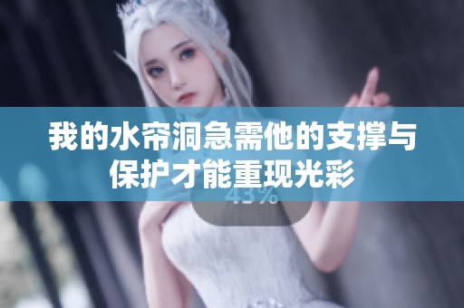 我的水帘洞急需他的支撑与保护才能重现光彩