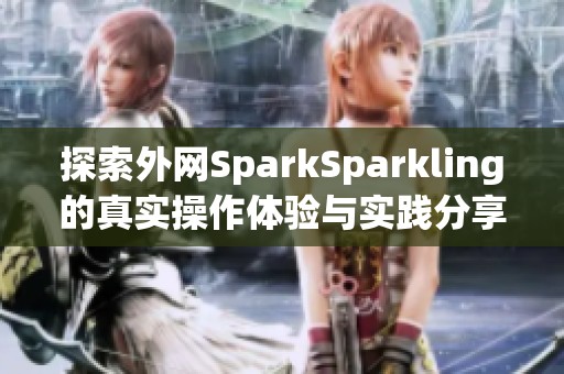 探索外网SparkSparkling的真实操作体验与实践分享