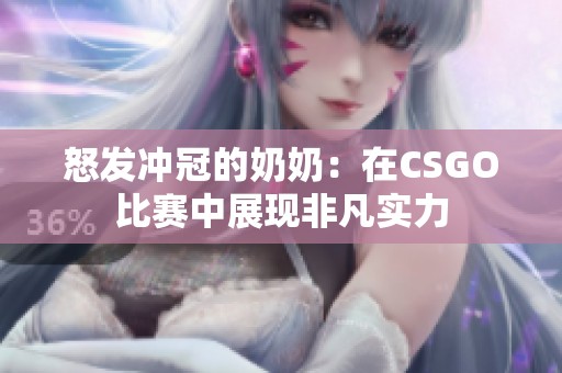 怒发冲冠的奶奶：在CSGO比赛中展现非凡实力
