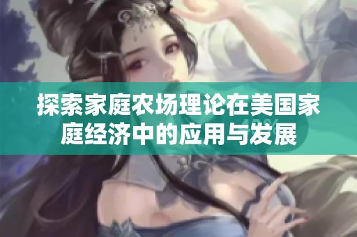 探索家庭农场理论在美国家庭经济中的应用与发展