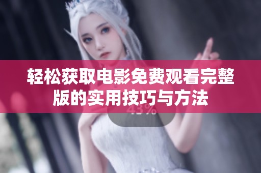 轻松获取电影免费观看完整版的实用技巧与方法