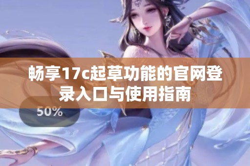 畅享17c起草功能的官网登录入口与使用指南