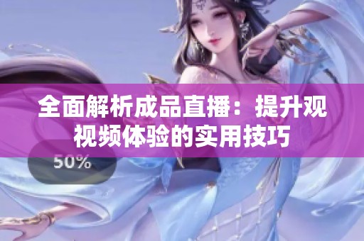 全面解析成品直播：提升观视频体验的实用技巧