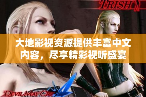 大地影视资源提供丰富中文内容，尽享精彩视听盛宴