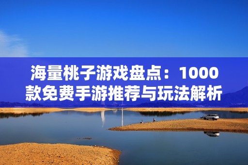 海量桃子游戏盘点：1000款免费手游推荐与玩法解析
