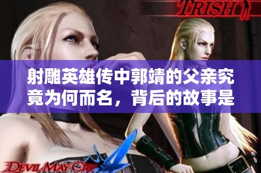 射雕英雄传中郭靖的父亲究竟为何而名，背后的故事是什么