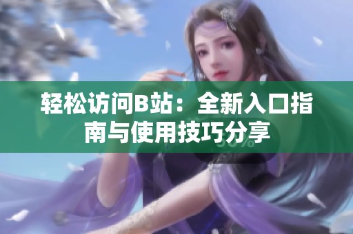 轻松访问B站：全新入口指南与使用技巧分享