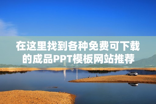 在这里找到各种免费可下载的成品PPT模板网站推荐