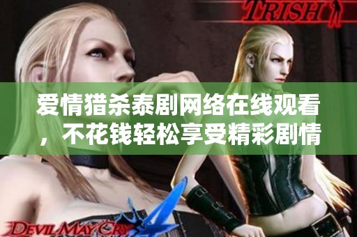 爱情猎杀泰剧网络在线观看，不花钱轻松享受精彩剧情