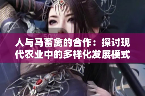 人与马畜禽的合作：探讨现代农业中的多样化发展模式