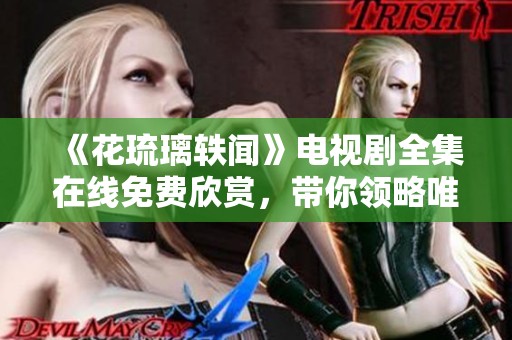 《花琉璃轶闻》电视剧全集在线免费欣赏，带你领略唯美爱情故事