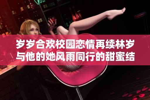 岁岁合欢校园恋情再续林岁与他的她风雨同行的甜蜜结局