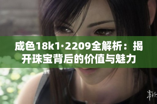成色18k1·2209全解析：揭开珠宝背后的价值与魅力