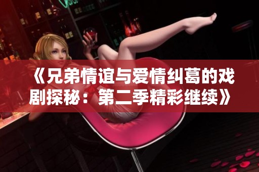《兄弟情谊与爱情纠葛的戏剧探秘：第二季精彩继续》