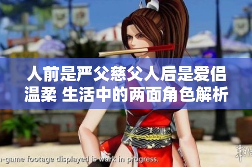 人前是严父慈父人后是爱侣温柔 生活中的两面角色解析
