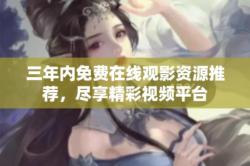三年内免费在线观影资源推荐，尽享精彩视频平台