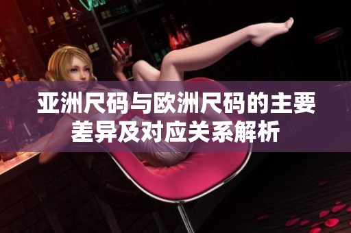 亚洲尺码与欧洲尺码的主要差异及对应关系解析