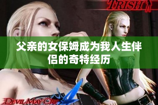 父亲的女保姆成为我人生伴侣的奇特经历