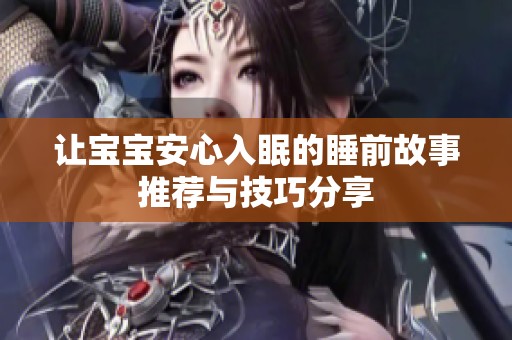 让宝宝安心入眠的睡前故事推荐与技巧分享