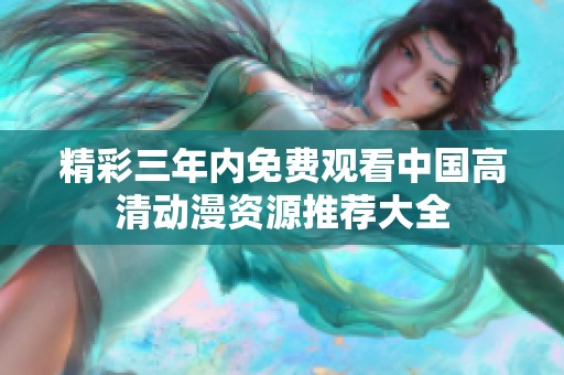 精彩三年内免费观看中国高清动漫资源推荐大全