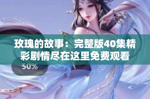 玫瑰的故事：完整版40集精彩剧情尽在这里免费观看