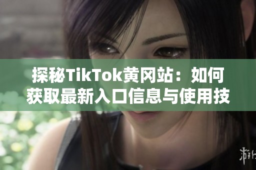 探秘TikTok黄冈站：如何获取最新入口信息与使用技巧