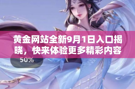 黄金网站全新9月1日入口揭晓，快来体验更多精彩内容
