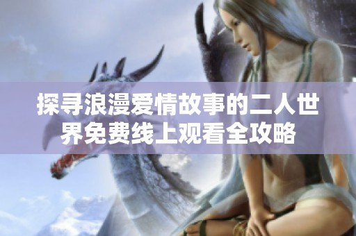 探寻浪漫爱情故事的二人世界免费线上观看全攻略