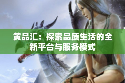 黄品汇：探索品质生活的全新平台与服务模式
