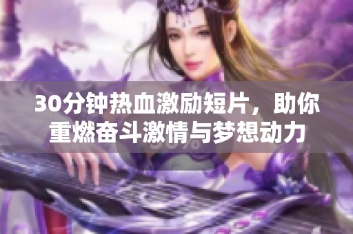 30分钟热血激励短片，助你重燃奋斗激情与梦想动力