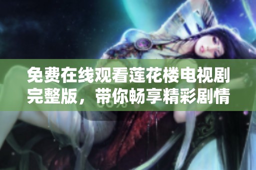 免费在线观看莲花楼电视剧完整版，带你畅享精彩剧情与动人角色