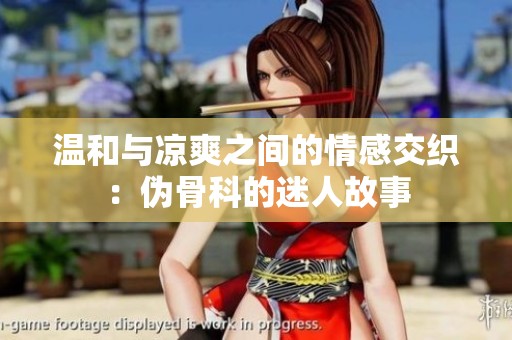 温和与凉爽之间的情感交织：伪骨科的迷人故事