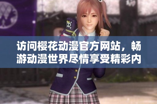 访问樱花动漫官方网站，畅游动漫世界尽情享受精彩内容