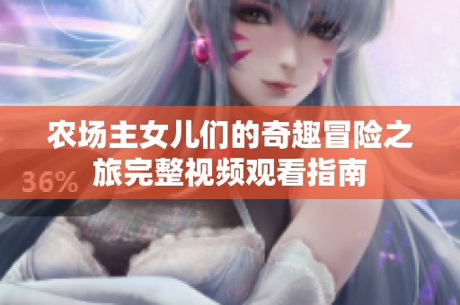 农场主女儿们的奇趣冒险之旅完整视频观看指南