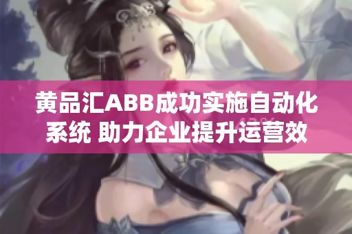 黄品汇ABB成功实施自动化系统 助力企业提升运营效率