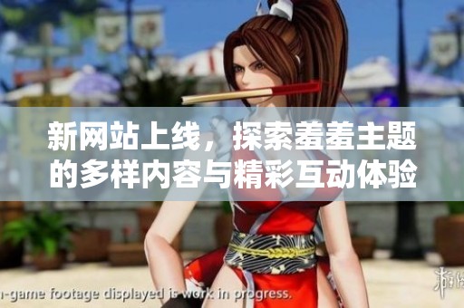 新网站上线，探索羞羞主题的多样内容与精彩互动体验