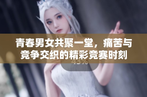 青春男女共聚一堂，痛苦与竞争交织的精彩竞赛时刻