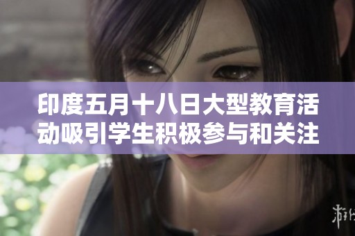 印度五月十八日大型教育活动吸引学生积极参与和关注