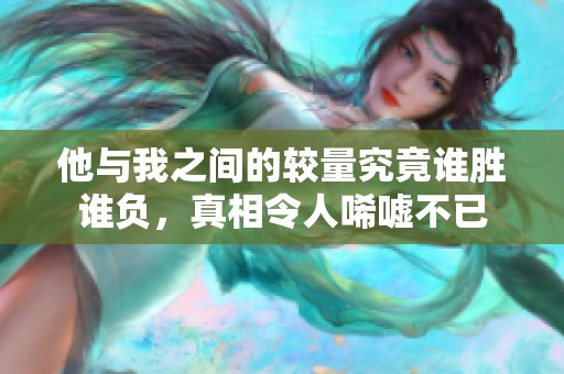 他与我之间的较量究竟谁胜谁负，真相令人唏嘘不已