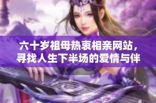 六十岁祖母热衷相亲网站，寻找人生下半场的爱情与伴侣