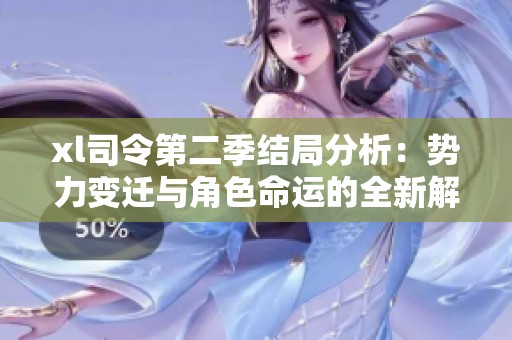 xl司令第二季结局分析：势力变迁与角色命运的全新解读