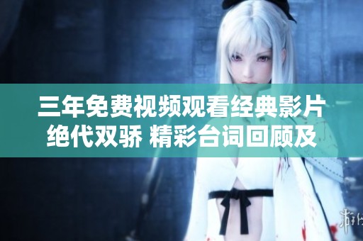 三年免费视频观看经典影片绝代双骄 精彩台词回顾及解析