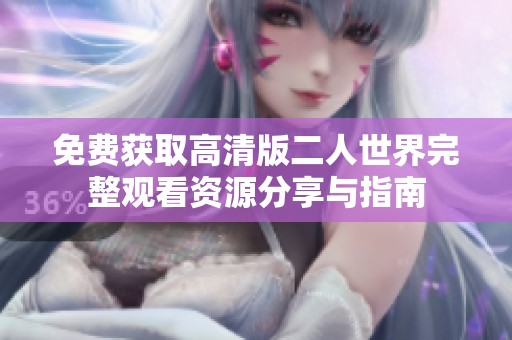 免费获取高清版二人世界完整观看资源分享与指南