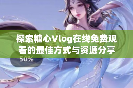 探索糖心Vlog在线免费观看的最佳方式与资源分享