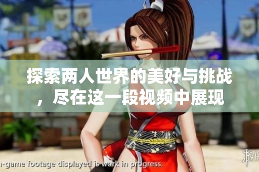 探索两人世界的美好与挑战，尽在这一段视频中展现