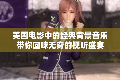 美国电影中的经典背景音乐带你回味无穷的视听盛宴