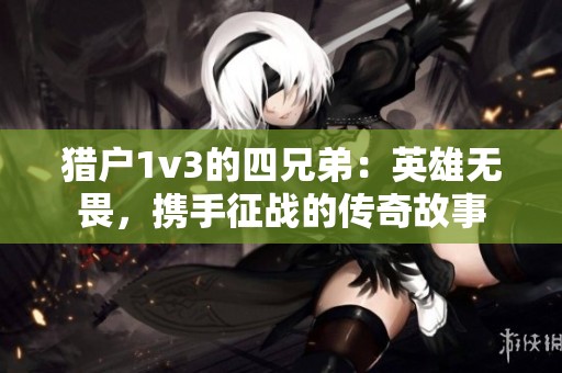 猎户1v3的四兄弟：英雄无畏，携手征战的传奇故事